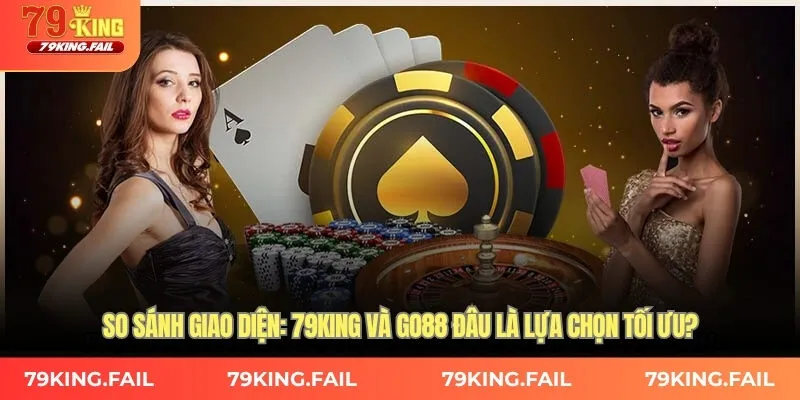 So sánh giao diện: 79King và GO88, đâu là lựa chọn tối ưu?