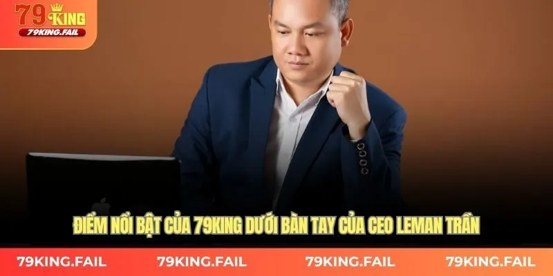 Điểm nổi bật của 79KING dưới bàn tay của CEO Leman Trần