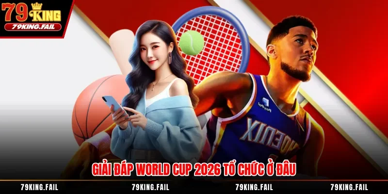 Giải đáp World Cup 2026 tổ chức ở đâu