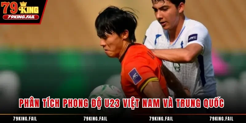 Phân tích phong độ U23 Việt Nam và Trung Quốc